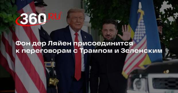 Фон дер Ляйен присоединится к переговорам с Трампом и Зеленским