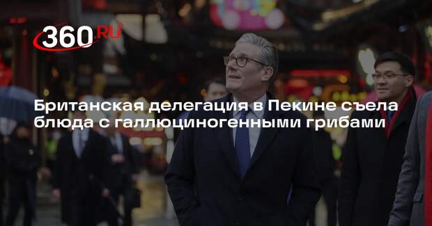 Telegraph: делегация Стармера пообедала в Китае галлюциногенными грибами