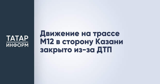 Движение на трассе М12 в сторону Казани закрыто из-за ДТП