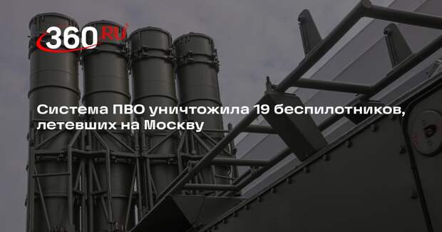Система ПВО уничтожила 19 беспилотников, летевших на Москву