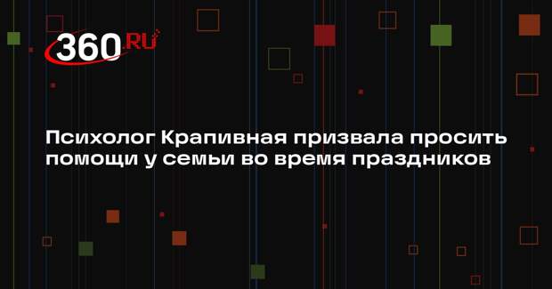 Психолог Крапивная призвала просить помощи у семьи во время праздников