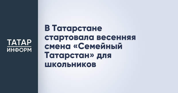 В Татарстане стартовала весенняя смена «Семейный Татарстан» для школьников