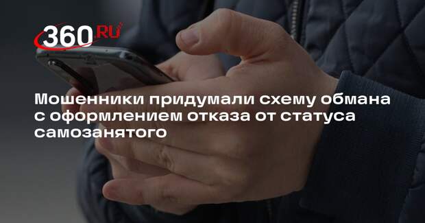 Мошенники придумали схему обмана с оформлением отказа от статуса самозанятого