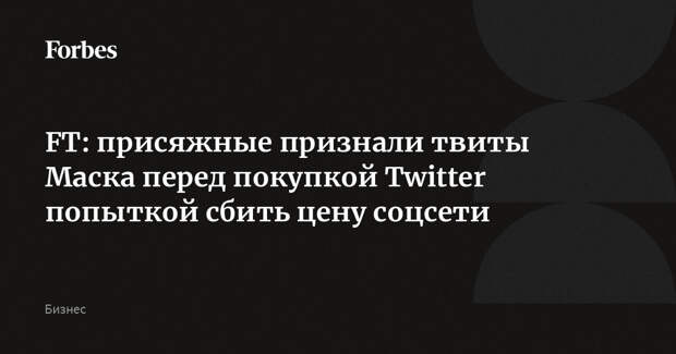 FT: присяжные признали твиты Маска перед покупкой Twitter попыткой сбить цену соцсети