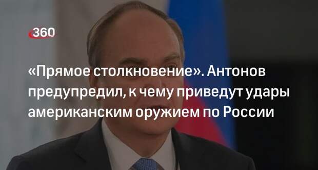 Посол Антонов: удары по России американским оружием втянут США в конфликт