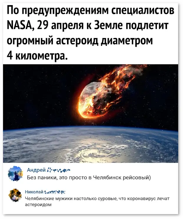 изображение: По предупреждениям специалистов NASA, 29 апреля к Земле подлетит огромный астероид диаметром 4 км - Без паники. Это просто в Челябинск рейсовый. - Челябинские мужики настолько суровые, что лечат коронавирус астероидом. #Прикол