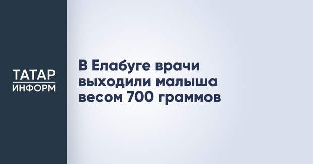 В Елабуге врачи выходили малыша весом 700 граммов