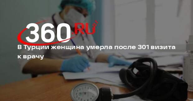 В Турции женщина умерла после 301 визита к врачу