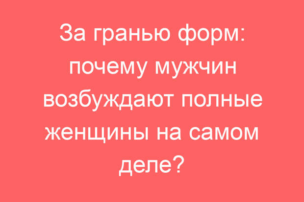 За гранью форм: почему мужчин возбуждают полные женщины на самом деле?