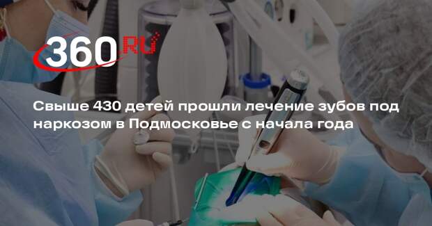 Свыше 430 детей прошли лечение зубов под наркозом в Подмосковье с начала года