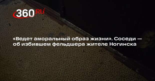 Жители Ногинска назвали аморальным образ жизни соседа, избившего фельдшера