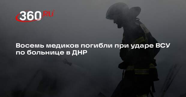 Восемь медиков погибли при ударе ВСУ по больнице в ДНР