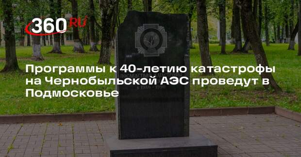 Программы к 40-летию катастрофы на Чернобыльской АЭС проведут в Подмосковье