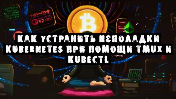 Как устранить неполадки Kubernetes при помощи tmux и kubectl
