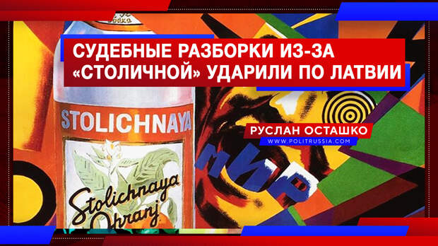 Судебные разборки из-за «Столичной» ударили по Латвии