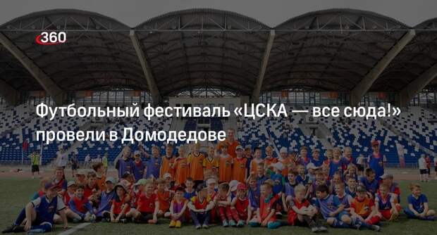 Футбольный фестиваль «ЦСКА — все сюда!» провели в Домодедове