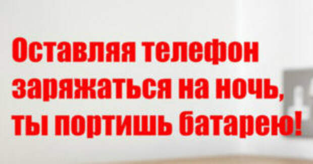 Оставляя телефон заряжаться на ночь, ты портишь батарею!