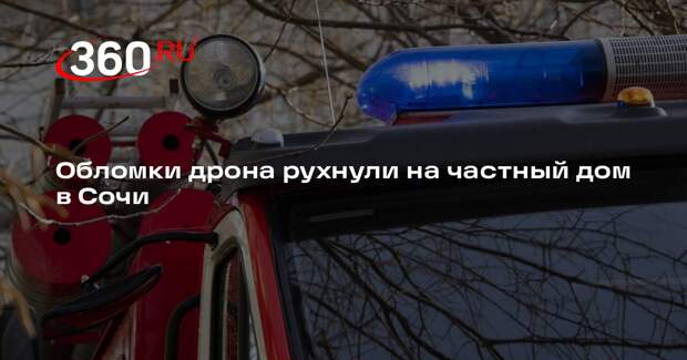 Мэр Сочи Прошунин: в Адлерском районе обломки БПЛА упали на частный дом
