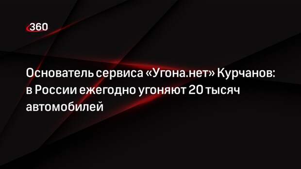 Основатель сервиса «Угона.нет» Курчанов: в России ежегодно угоняют 20 тысяч автомобилей