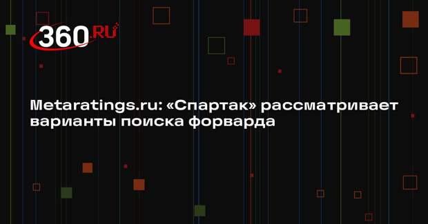 Metaratings.ru: «Спартак» рассматривает варианты поиска форварда