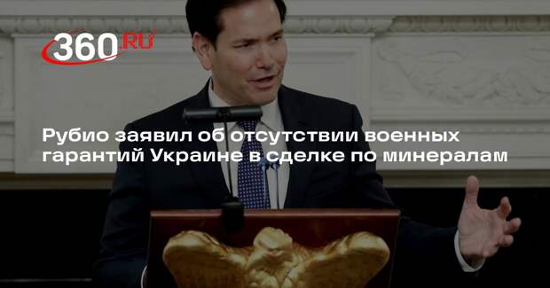 Рубио заявил об отсутствии военных гарантий Украине в сделке по минералам