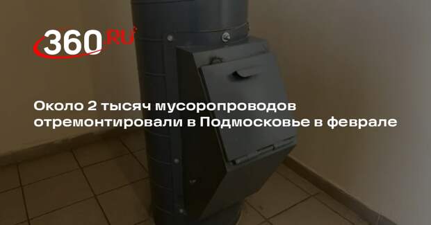 Около 2 тысяч мусоропроводов отремонтировали в Подмосковье в феврале