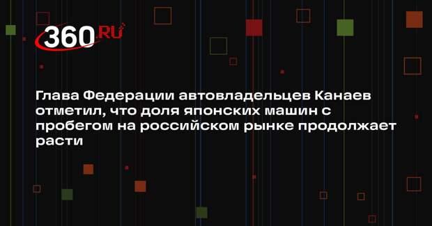 Глава Федерации автовладельцев Канаев отметил, что доля японских машин с пробегом на российском рынке продолжает расти