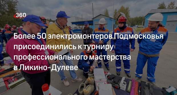 Более 50 электромонтеров Подмосковья присоединились к турниру профессионального мастерства в Ликино-Дулеве