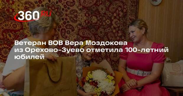 Ветеран Вера Моздокова из Орехово-Зуева отметила 100-летний юбилей