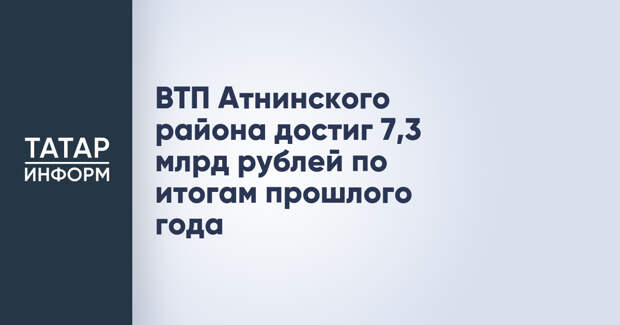 ВТП Атнинского района достиг 7,3 млрд рублей по итогам прошлого года