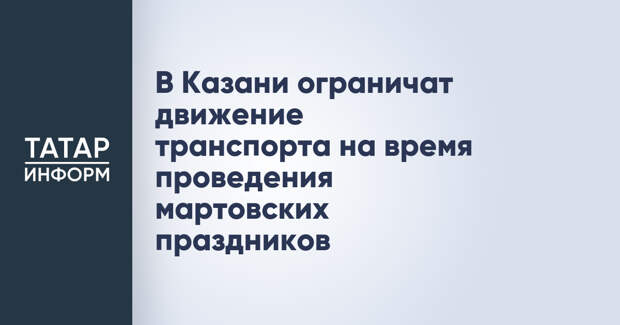 В Казани ограничат движение транспорта на время проведения мартовских праздников