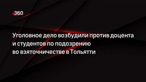 Уголовное дело возбудили против доцента и студентов по подозрению во взяточничестве в Тольятти