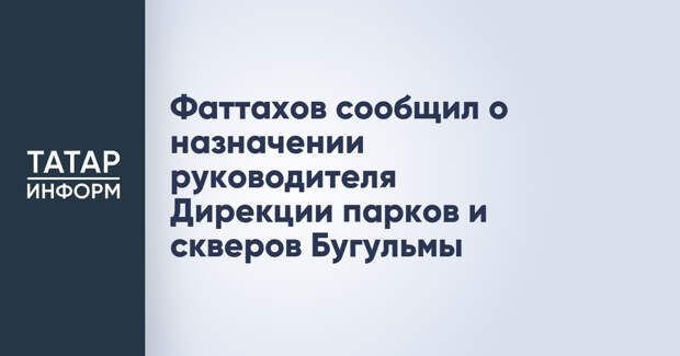 Фаттахов сообщил о назначении руководителя Дирекции парков и скверов Бугульмы