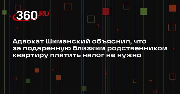 Адвокат Шиманский объяснил, что за подаренную близким родственником квартиру платить налог не нужно