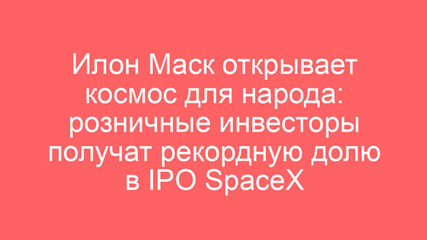 Илон Маск открывает космос для народа: розничные инвесторы получат рекордную долю в IPO SpaceX