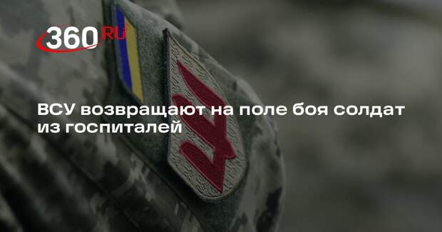 ВСУ выписывают солдат из госпиталей раньше времени из-за страха потерять позиции
