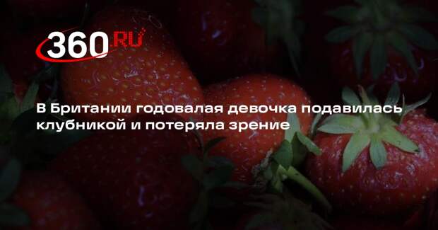 В Британии годовалая девочка подавилась клубникой и потеряла зрение