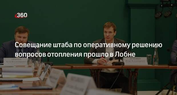 Совещание штаба по оперативному решению вопросов отопления прошло в Лобне