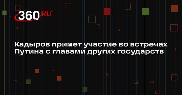 Кадыров примет участие во встречах Путина с главами других государств