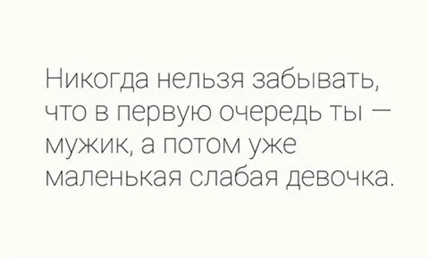 Маленький никогда. В первую очередь ты мужик. Никогда нельзя забывать что в первую очередь ты мужик. В первую очередь ты мужик а потом уже маленькая. В первую очередь ты мужик а потом.