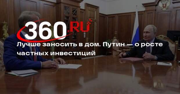 Путин: приходит осознание того, что лучше всего «заносить в дом»