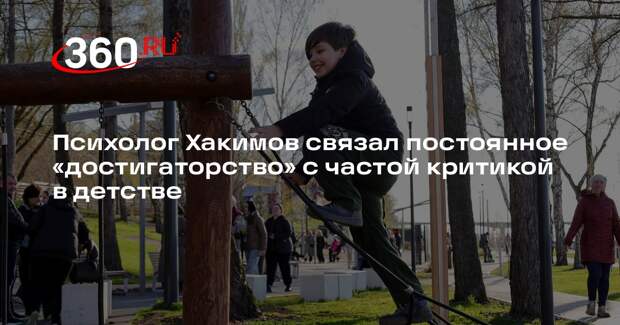 Психолог Хакимов связал постоянное «достигаторство» с частой критикой в детстве