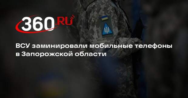 ВСУ заминировали мобильные телефоны в Запорожской области