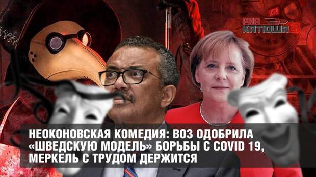 Неоконовская комедия: ВОЗ одобрила «шведскую модель» борьбы с COVID 19, Меркель с трудом держится