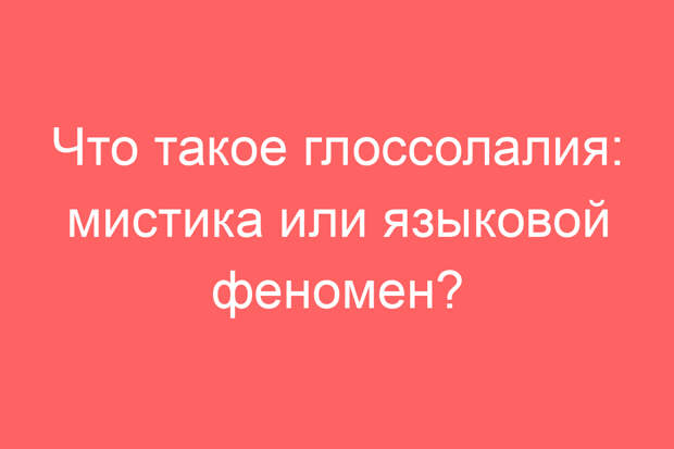 Что такое глоссолалия: мистика или языковой феномен?