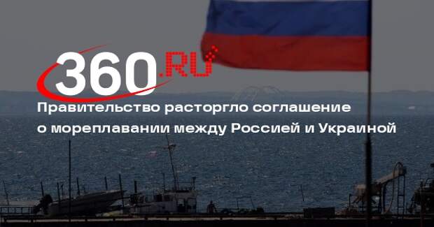 Мишустин подписал указ о расторжении соглашения России и Украины о мореплавании