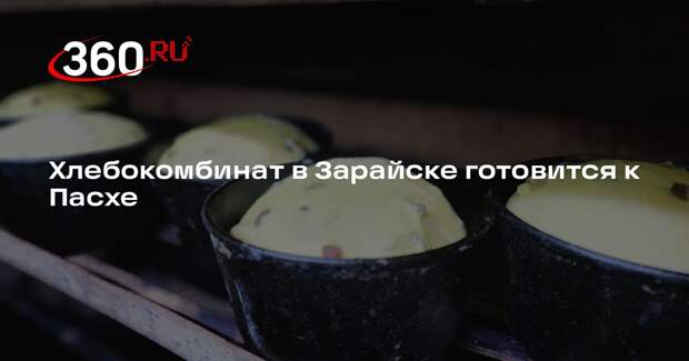 Хлебокомбинат в Зарайске готовится к Пасхе