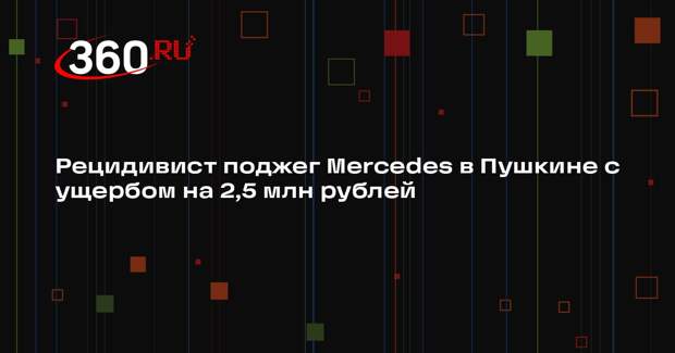 Рецидивист поджег Mercedes в Пушкине с ущербом на 2,5 млн рублей