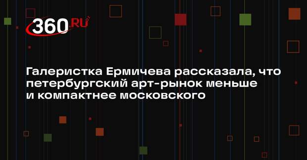 Галеристка Ермичева рассказала, что петербургский арт-рынок меньше и компактнее московского