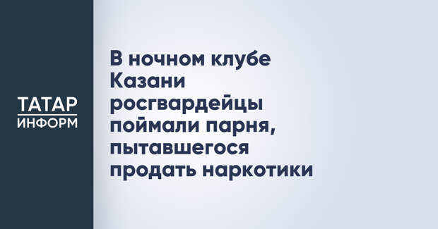 В ночном клубе Казани росгвардейцы поймали парня, пытавшегося продать наркотики